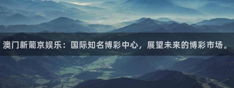 星辉平台,com：澳门新葡京娱乐：国际知名博彩中心，展望未来的博彩市场。