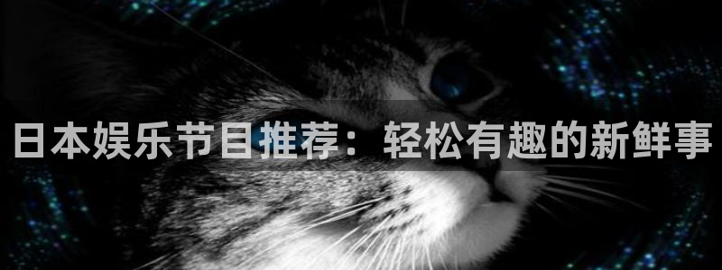 星辉平台官网版：日本娱乐节目推荐：轻松有趣的新鲜事