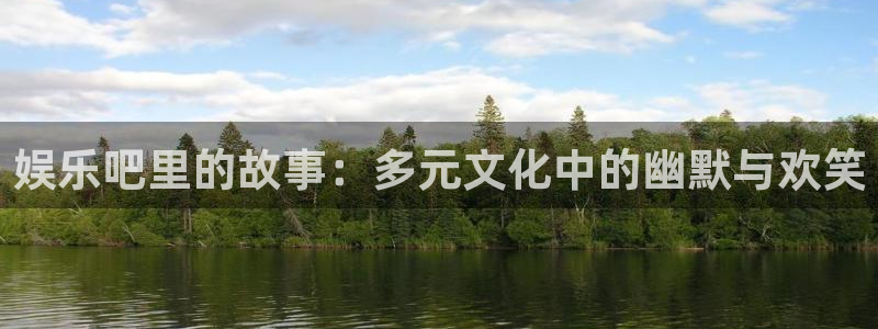 星辉平台吧：娱乐吧里的故事：多元文化中的幽默与欢笑
