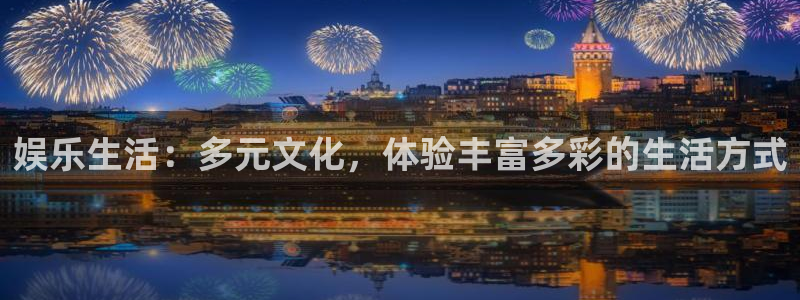 星辉平台下载并安装：娱乐生活：多元文化，体验丰富多彩的生活方式