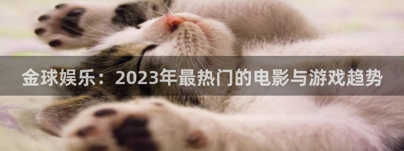 星辉平台app网页入口：金球娱乐：2023年最热门的电影与游戏趋势