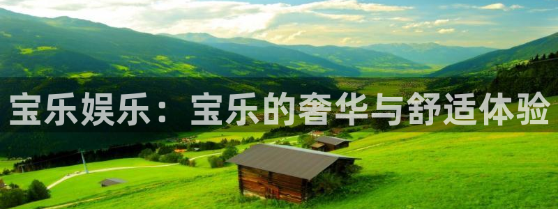 星辉平台账号注册：宝乐娱乐：宝乐的奢华与舒适体验