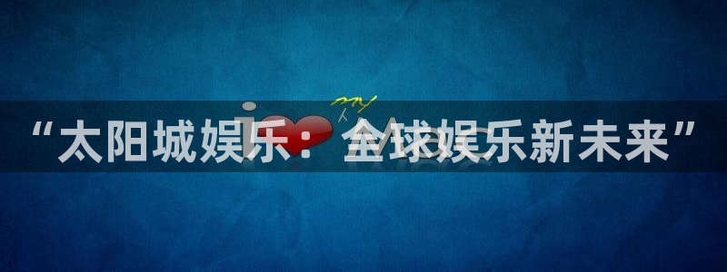 星辉平台,apk.1：“太阳城娱乐：全球娱乐新未来”