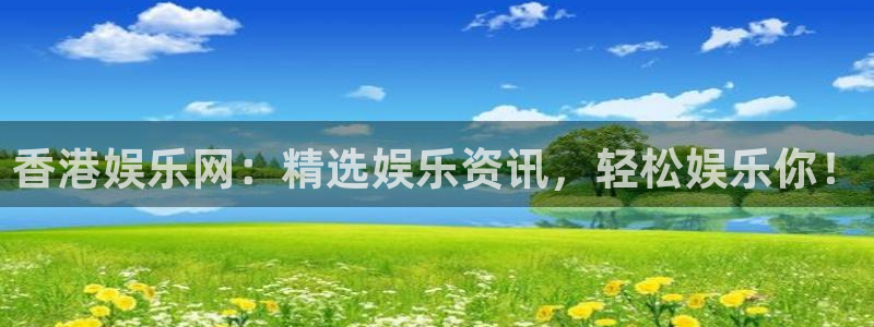 星辉平台是赌博吗：香港娱乐网：精选娱乐资讯，轻松娱乐你！