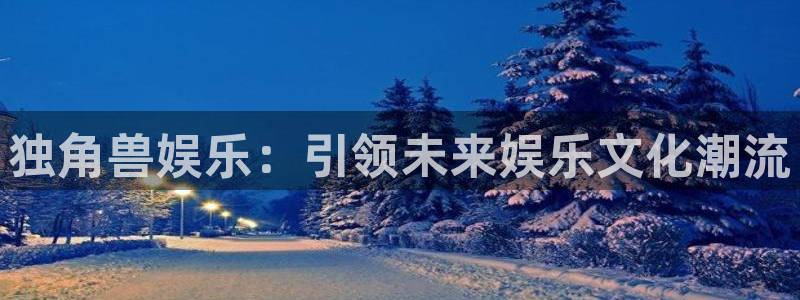 星辉平台网站登录流程：独角兽娱乐：引领未来娱乐文化潮流