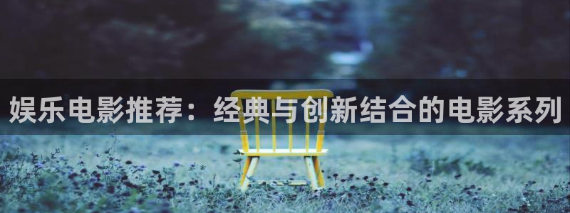 壹号大舞台网站：娱乐电影推荐：经典与创新结合的电影系列