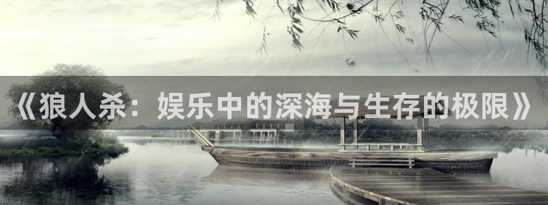 星辉平台app下载安装：《狼人杀：娱乐中的深海与生存的极限》