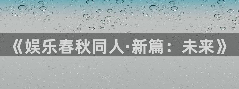星辉平台,apk.：《娱乐春秋同人·新篇：未来》