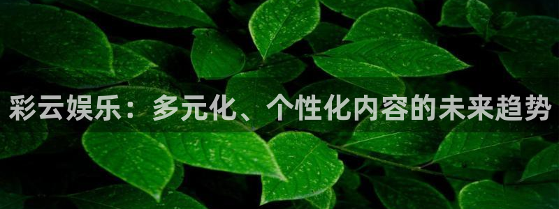 星辉平台登录：彩云娱乐：多元化、个性化内容的未来趋势