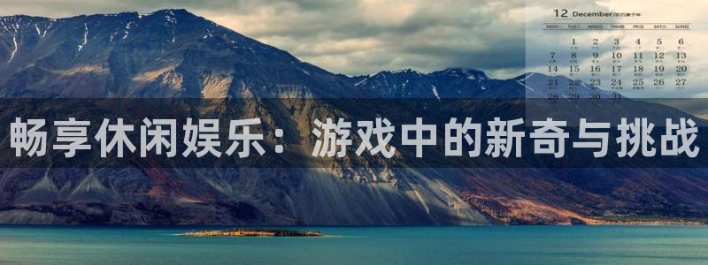 星辉平台 - ng大舞台,有梦你就来：畅享休闲娱乐：游戏中的新奇与挑战