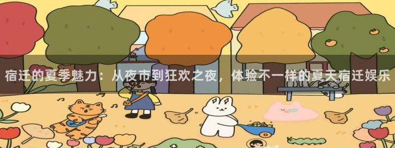 星辉平台注册平台：宿迁的夏季魅力：从夜市到狂欢之夜，体验不一样的夏天宿迁娱乐