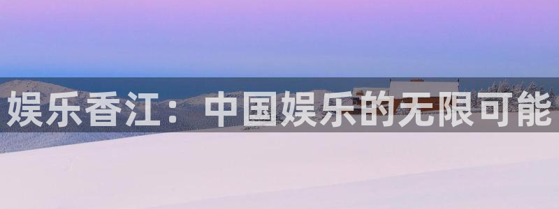 星辉平台.ccmpc29官网版下载：娱乐香江：中国娱乐的无限可能