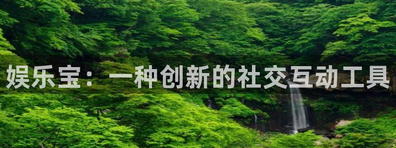 星辉平台放水时间：娱乐宝：一种创新的社交互动工具