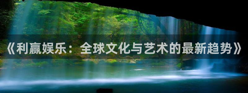 星辉平台退款怎么退：《利赢娱乐：全球文化与艺术的最新趋势》